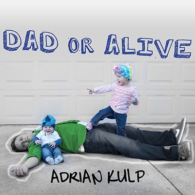 Dad or Alive: Confessions of an Unexpected Stay-At-Home Dad - Kulp, Adrian (Read by)