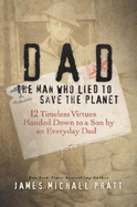 Dad, the Man Who Lied to Save the Planet: 12 Timeless Virtues Handed Down to a Son by an Everyday Dad