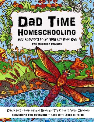 Dad Time Homeschooling - 365 Activities to Do with Creative Kids: Study 20 Interesting and Relevant Topics with Your Children for Christian Families Something for Everyone - Use with Ages 6 to 16 - Brown, Sarah Janisse