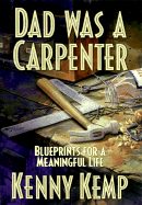 Dad Was a Carpenter: Blueprints for a Meaningful Life - Kemp, Kenny