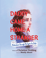 Daddy Came Home A Stranger: Alcoholism Through the Eyes of a Child