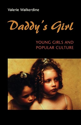 Daddy's Girl: Young Girls and Popular Culture - Walkerdine, Valerie