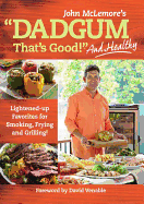 Dadgum That's Good. . . and Healthy!: Lightened-Up Favorites for Smoking, Frying and Grilling!
