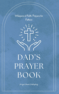 Dad's Prayer Book - Whispers Of Faith: Prayers For Fathers: Short Powerful Prayers To Gift Encouragement and Strength In The Calling Of Fatherhood - Small Fathers Day Gift With Big Impact