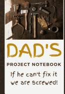 Dad's Project Notebook: If He Can't Fix It We Are Screwed: Keep Dad Organized with This Handy Man Honey Do List Essential