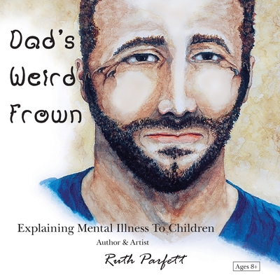 Dad's Weird Frown: Explaining Mental Illness To Children - Parfett, Ruth