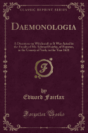 Daemonologia: A Discourse on Witchcraft as It Was Acted in the Family of Mr. Edward Fairfax, of Fuyston, in the County of York, in the Year 1621 (Classic Reprint)