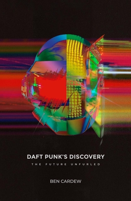Daft Punk's Discovery: The Future Unfurled - Cardew, Ben