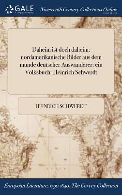 Daheim ist doch daheim: nordamerikanische Bilder aus dem munde deutscher Auswanderer: ein Volksbuch: Heinrich Schwerdt - Schwerdt, Heinrich