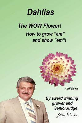 Dahlias The "WOW" Flower! How to grow "em" and show "em"! - Dore, Jim E