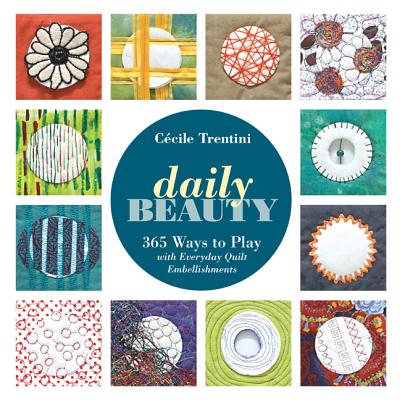 Daily Beauty: 365 Ways to Play with Everyday Quilt Embellishments - Trentini, C