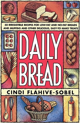 Daily Bread: More Than 50 Irresistible Recipes for Low-Fat and No-Fat Breads and Muffins, and Other Delicious, Easy-To-Make Treats - Flahive-Sobel, Cindi