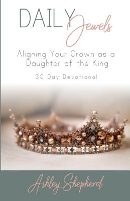 Daily Jewels: Aligning Your Crown as a Daughter of the King - Shepherd, Ashley