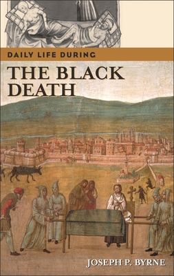 Daily Life During the Black Death - Byrne, Joseph P
