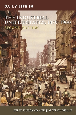 Daily Life in the Industrial United States, 1870-1900 - Husband, Julie, and O'Loughlin, Jim