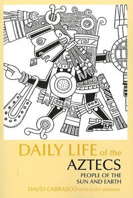 Daily Life of the Aztecs: People of the Sun and Earth - Carrasco, David, and Sessions, Scott
