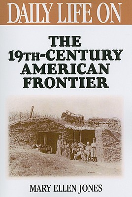 Daily Life on the Nineteenth Century American Frontier - Jones, Mary