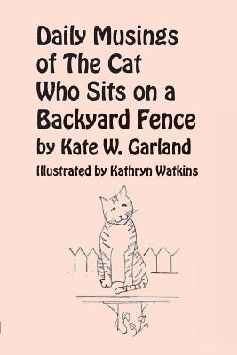 Daily Musings of the Cat Who Sits on a Backyard Fence - Garland, Kate W, and Abraham, Jane L (Designer)