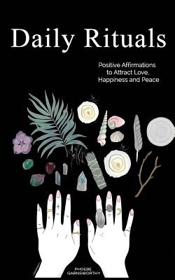 Daily Rituals: Positive Affirmations to Attract Love, Happiness and Peace - Garnsworthy, Phoebe