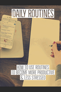 Daily Routines: How to Use Routines to Become More Productive & Less Stressed