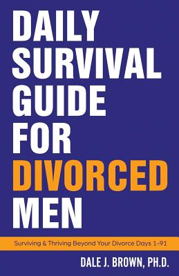 Daily Survival Guide for Divorced Men: Surviving & Thriving Beyond Your Divorce: Days 1-91 - Brown, Dale J