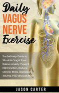 Daily Vagus Nerve Exercise: The Self-Help Guide to Stimulate Vagal Tone. Relieve Anxiety, Prevent Inflammation, Reduce Chronic Illness, Depression, Trauma, PTSD and Lots More.