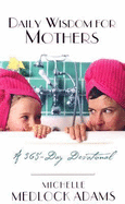 Daily Wisdom for Mothers: A 365-Day Devotional - Adams, Michelle Medlock