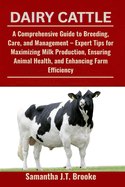 Dairy Cattle: A Comprehensive Guide to Breeding, Care, and Management - Expert Tips for Maximizing Milk Production, Ensuring Animal Health, and Enhancing Farm Efficiency