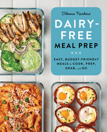 Dairy-Free Meal Prep: Easy, Budget-Friendly Meals to Cook, Prep, Grab, and Go