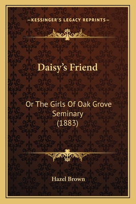 Daisy's Friend: Or the Girls of Oak Grove Seminary (1883) - Brown, Hazel