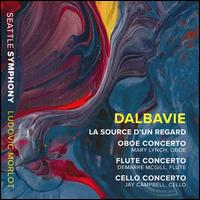 Dalbavie: La Source d'un Regard; Oboe Concerto; Flute Concerto; Cello Concerto - Demarre McGill (flute); Jay Campbell (cello); Mary Lynch Vanderkolk (oboe); Seattle Symphony Orchestra;...