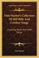 Dale Hunter's Collection Of Hill Billy And Cowboy Songs: Including Blues And Yodel Songs