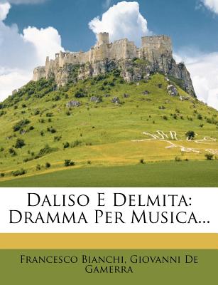 Daliso E Delmita: Dramma Per Musica... - Bianchi, Francesco, and Giovanni De Gamerra (Creator)
