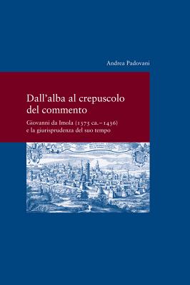 Dall' Alba Al Crepusculo del Commento: Giovanni Da Imola (1375 CA. -1436) E La Giurisprudenza del Suo Tempo - Padovani, Andrea