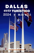 Dallas Gua Turstico 2024 Y Ms All: Un manual del viajero para el corazn de Texas, que revela los secretos de lugares emblemticos, vecindarios distintos, exploracin culinaria, cultura