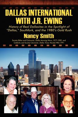 Dallas International with J.R. Ewing: History of Real Dallasites in the Spotlight of "Dallas," Southfork and the 1980's Gold Rush - Smith, Nancy