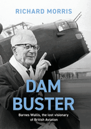 Dam Buster: Barnes Wallis, the Lost Visionary of British Aviation