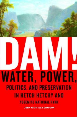 Dam!: Water, Power, Politics, and Preservation in Hetch Hetchy and Yosemite National Park - Simpson, John W