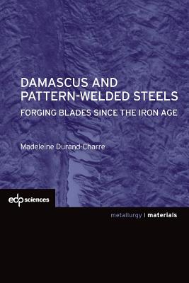 Damascus and Pattern-Welded Steels: Forging Blades Since the Iron Age - Durand-Charre, Madeleine