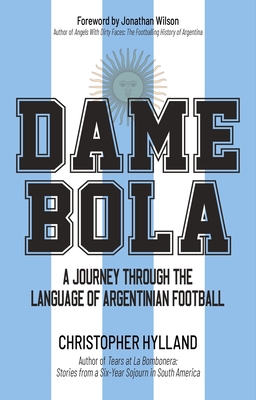 Dame Bola: A Journey Through the Language of Argentinian Football - Hylland, Christopher