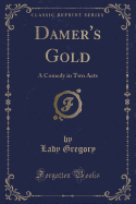 Damer's Gold: A Comedy in Two Acts (Classic Reprint)