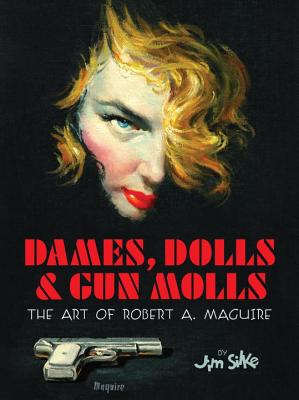 Dames, Dolls, & Gun Molls: A Retrospective Look at the Illustrious Career of One of the Most Legendary Paperback Cover Artists of All Time - Silke, Jim, and Maguire, Lynn (Foreword by), and Grazzini, Cary (Designer)