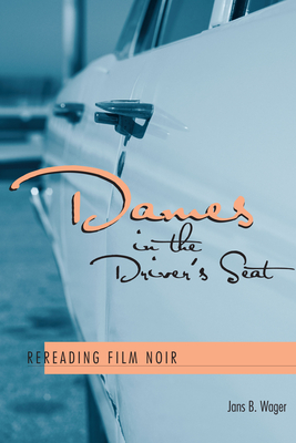 Dames in the Driver's Seat: Rereading Film Noir - Wager, Jans B