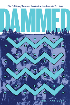 Dammed: The Politics of Loss and Survival in Anishinaabe Territory - Luby, Brittany