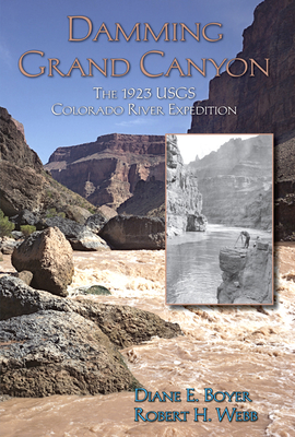 Damming Grand Canyon: The 1923 Usgs Colorado River Expedition - Boyer, Diane E, and Webb, Robert H, PhD