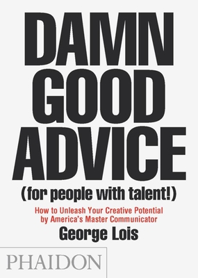 Damn Good Advice (for People with Talent!): How to Unleash Your Creative Potential by America's Master Communicator - Lois, George