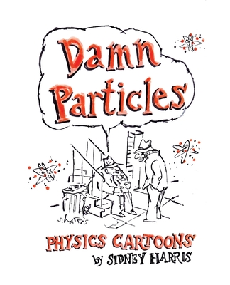 Damn Particles: Physics Cartoons by Sidney Harris - Harris, Sidney, and Wiggins, Arthur W (Foreword by)