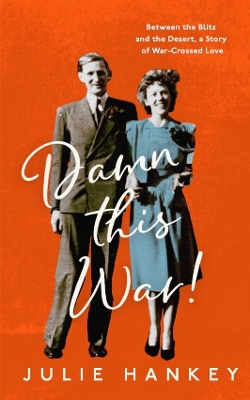 Damn This War!: Between the Blitz and the Desert, a Story of War-Crossed Love - Hankey, Julie