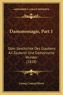 Damonomagie, Part 1: Oder Geschichte Des Glaubens an Zauberei Und Damonische Wunder (1818)