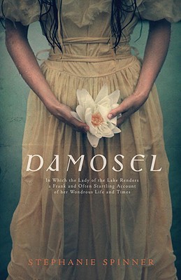 Damosel: In Which the Lady of the Lake Renders a Frank and Often Startling Account of Her Wondrous Life and Times - Spinner, Stephanie